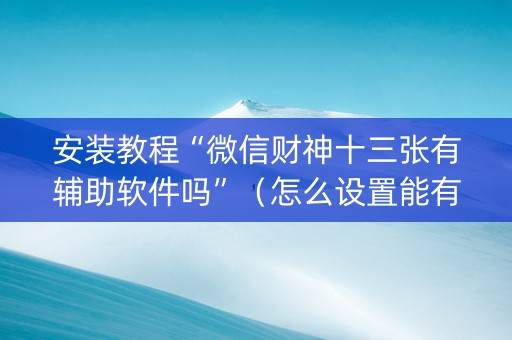 安装教程“微信财神十三张有辅助软件吗”（怎么设置能有好牌)