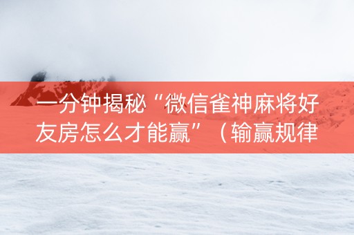 一分钟揭秘“微信雀神麻将好友房怎么才能赢”（输赢规律)