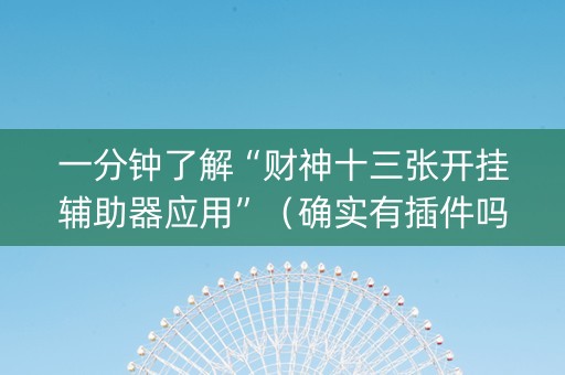 一分钟了解“财神十三张开挂辅助器应用”（确实有插件吗)
