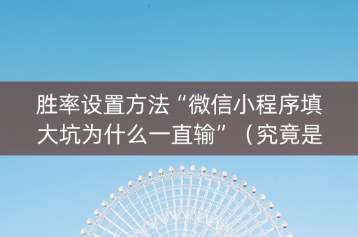 胜率设置方法“微信小程序填大坑为什么一直输”（究竟是不是有挂)