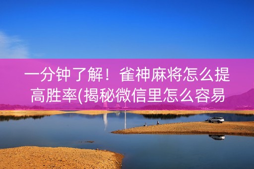 一分钟了解！雀神麻将怎么提高胜率(揭秘微信里怎么容易赢)