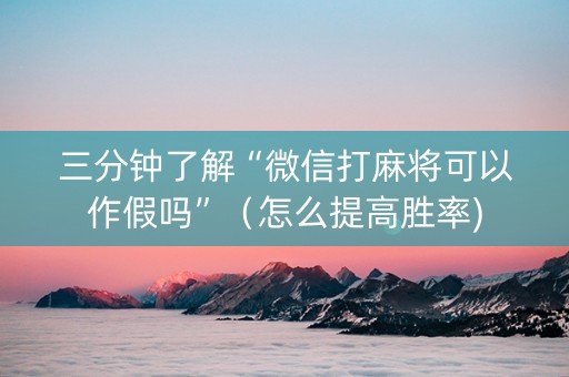 三分钟了解“微信打麻将可以作假吗”（怎么提高胜率)