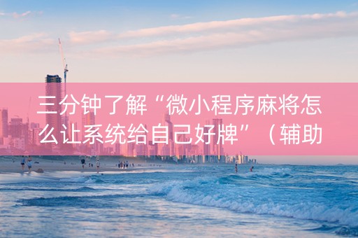 三分钟了解“微小程序麻将怎么让系统给自己好牌”（辅助器通用版)
