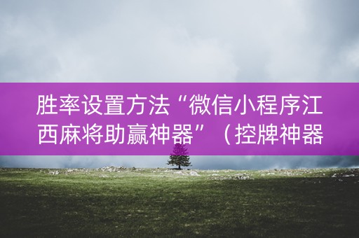 胜率设置方法“微信小程序江西麻将助赢神器”（控牌神器)