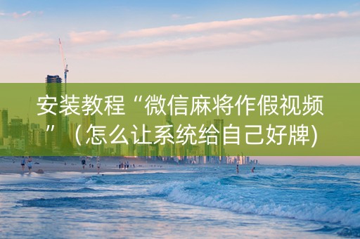 安装教程“微信麻将作假视频”（怎么让系统给自己好牌)