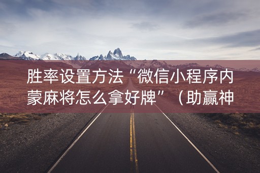 胜率设置方法“微信小程序内蒙麻将怎么拿好牌”（助赢神器)