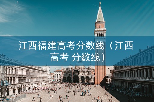 江西福建高考分数线（江西 高考 分数线）