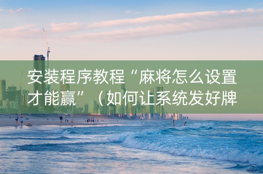 安装程序教程“麻将怎么设置才能赢”（如何让系统发好牌)