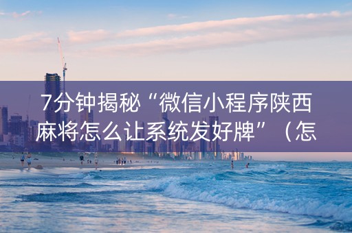 7分钟揭秘“微信小程序陕西麻将怎么让系统发好牌”（怎么设置能有好牌)