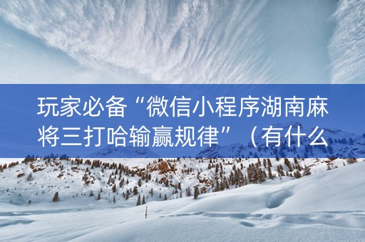 玩家必备“微信小程序湖南麻将三打哈输赢规律”（有什么规律)