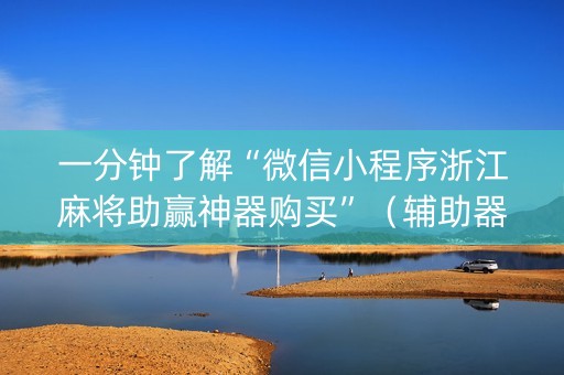 一分钟了解“微信小程序浙江麻将助赢神器购买”（辅助器通用版)