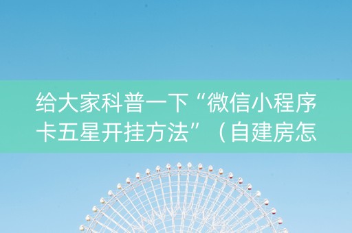 给大家科普一下“微信小程序卡五星开挂方法”（自建房怎么赢)
