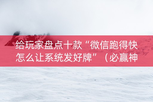 给玩家盘点十款“微信跑得快怎么让系统发好牌”（必赢神器辅助器)
