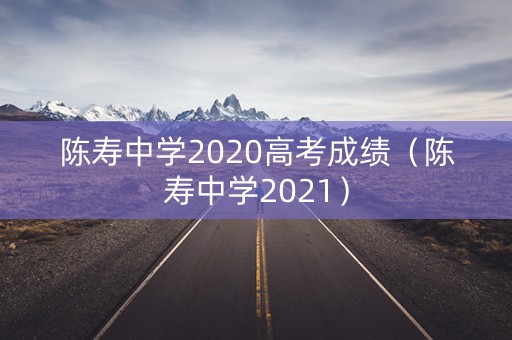 陈寿中学2020高考成绩（陈寿中学2021）