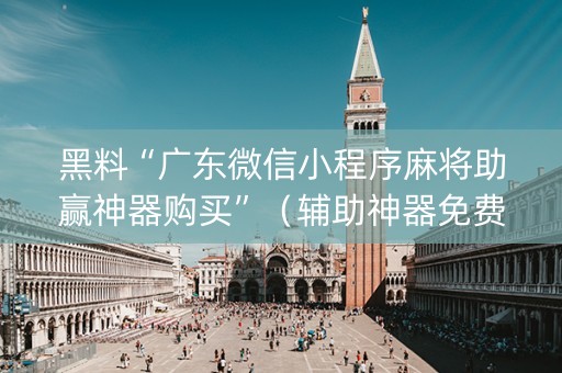 黑料“广东微信小程序麻将助赢神器购买”（辅助神器免费)