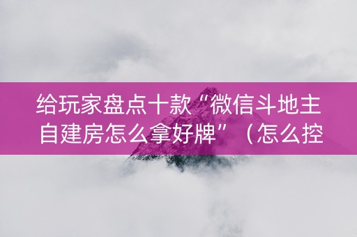 给玩家盘点十款“微信斗地主自建房怎么拿好牌”（怎么控制输赢)