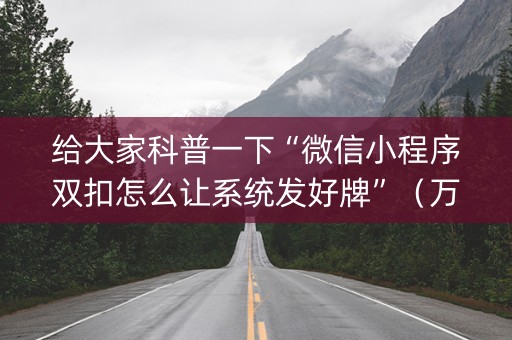 给大家科普一下“微信小程序双扣怎么让系统发好牌”（万能开挂器)