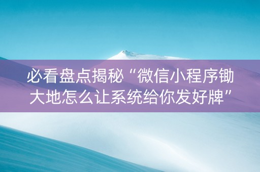 必看盘点揭秘“微信小程序锄大地怎么让系统给你发好牌”（有没有猫腻)