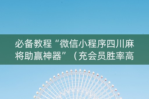 必备教程“微信小程序四川麻将助赢神器”（充会员胜率高)