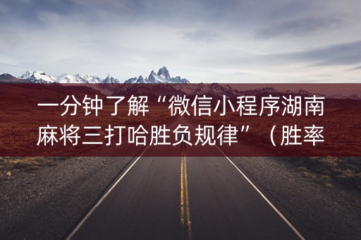 一分钟了解“微信小程序湖南麻将三打哈胜负规律”（胜率到哪调)