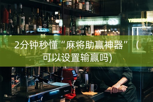 2分钟秒懂“麻将助赢神器”（可以设置输赢吗)