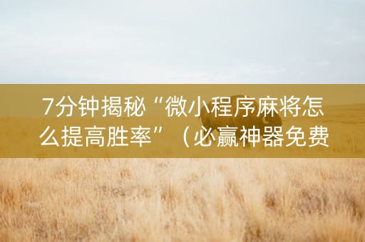 7分钟揭秘“微小程序麻将怎么提高胜率”（必赢神器免费安装)