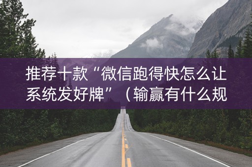 推荐十款“微信跑得快怎么让系统发好牌”（输赢有什么规律)