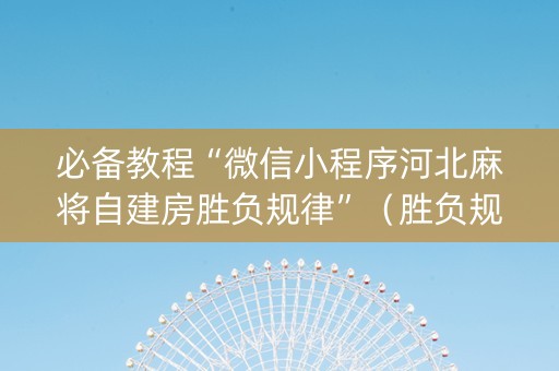 必备教程“微信小程序河北麻将自建房胜负规律”（胜负规律拿好牌)