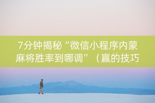7分钟揭秘“微信小程序内蒙麻将胜率到哪调”（赢的技巧规律)
