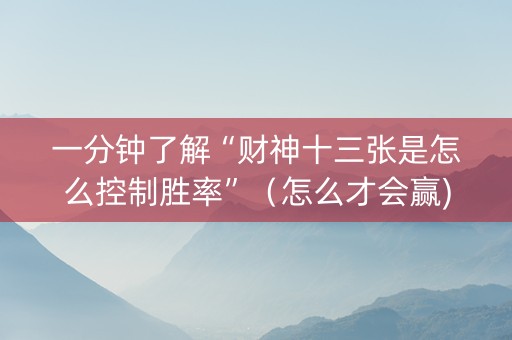 一分钟了解“财神十三张是怎么控制胜率”（怎么才会赢)