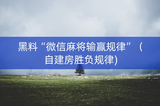 黑料“微信麻将输赢规律”（自建房胜负规律)