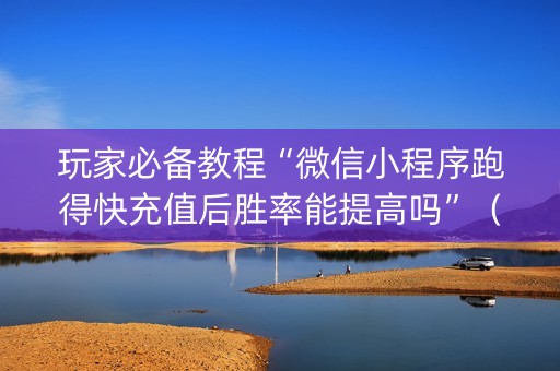 玩家必备教程“微信小程序跑得快充值后胜率能提高吗”（控牌神器)