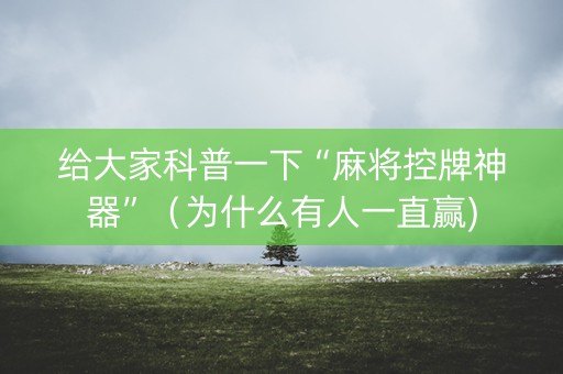 给大家科普一下“麻将控牌神器”（为什么有人一直赢)