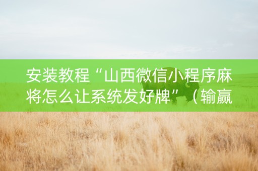 安装教程“山西微信小程序麻将怎么让系统发好牌”（输赢规律)