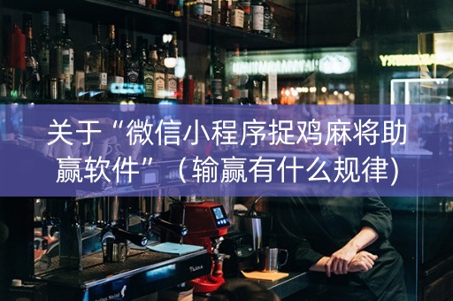 关于“微信小程序捉鸡麻将助赢软件”（输赢有什么规律)