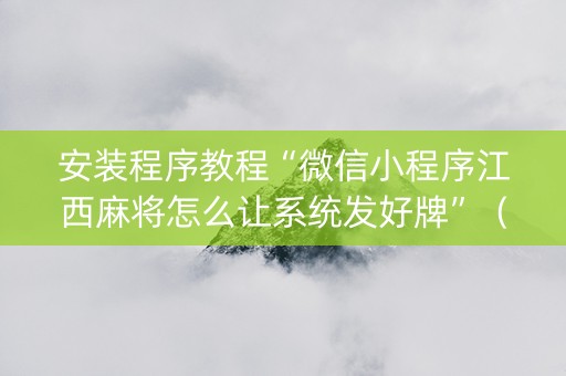 安装程序教程“微信小程序江西麻将怎么让系统发好牌”（骗局大揭秘)