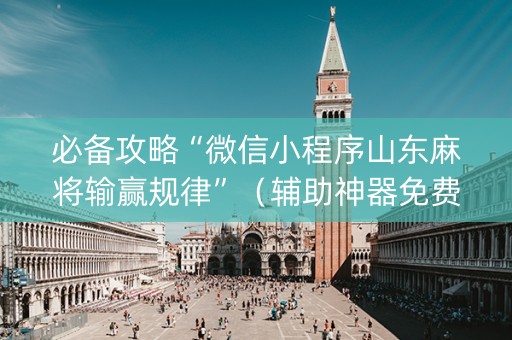 必备攻略“微信小程序山东麻将输赢规律”（辅助神器免费)