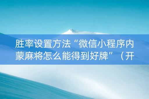 胜率设置方法“微信小程序内蒙麻将怎么能得到好牌”（开挂辅助插件)