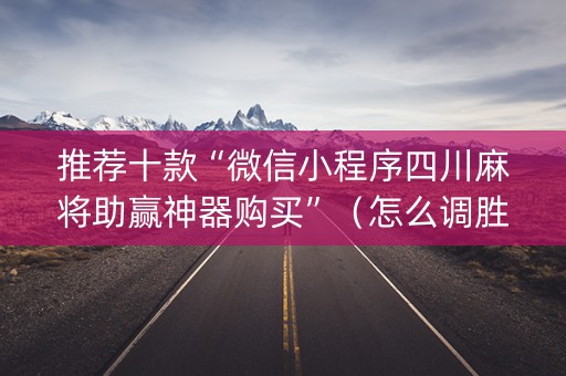 推荐十款“微信小程序四川麻将助赢神器购买”（怎么调胜率)