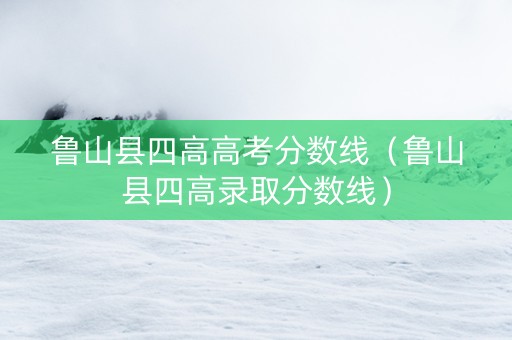鲁山县四高高考分数线（鲁山县四高录取分数线）