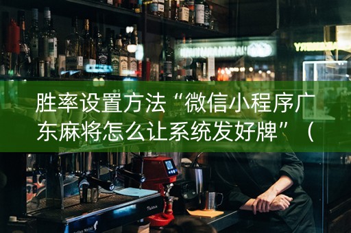 胜率设置方法“微信小程序广东麻将怎么让系统发好牌”（怎么让系统给你发好牌)