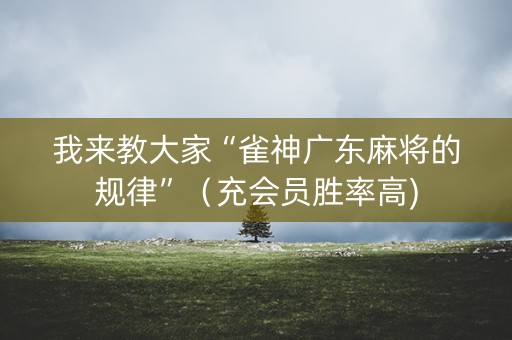 我来教大家“雀神广东麻将的规律”（充会员胜率高)