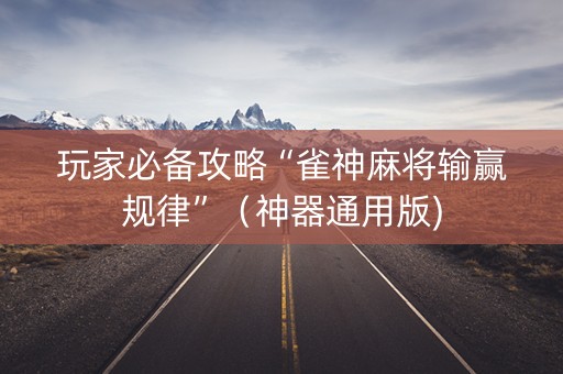 玩家必备攻略“雀神麻将输赢规律”（神器通用版)