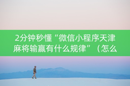 2分钟秒懂“微信小程序天津麻将输赢有什么规律”（怎么控制输赢)