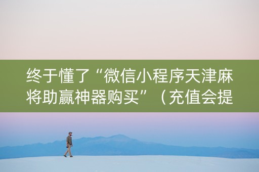 终于懂了“微信小程序天津麻将助赢神器购买”（充值会提高胜率么)