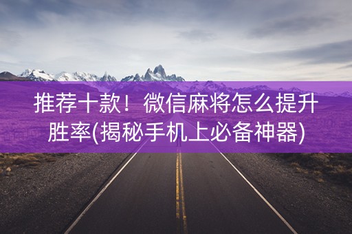 推荐十款！微信麻将怎么提升胜率(揭秘手机上必备神器)