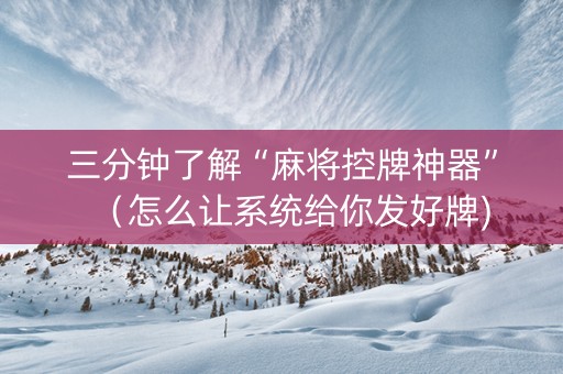 三分钟了解“麻将控牌神器”（怎么让系统给你发好牌)