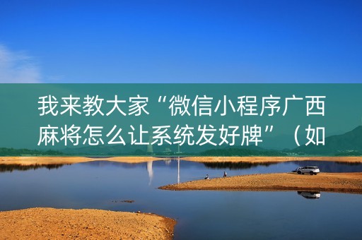 我来教大家“微信小程序广西麻将怎么让系统发好牌”（如何让系统发好牌)