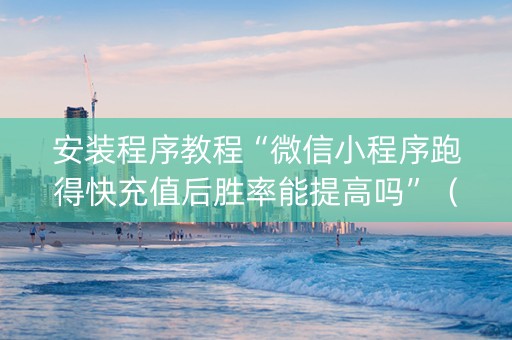 安装程序教程“微信小程序跑得快充值后胜率能提高吗”（通用挂软件多少钱)