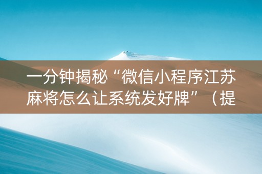 一分钟揭秘“微信小程序江苏麻将怎么让系统发好牌”（提高胜率软件)